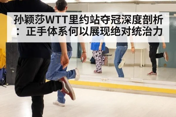 孙颖莎WTT里约站夺冠深度剖析：正手体系何以展现绝对统治力