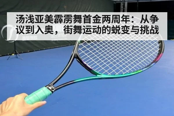 汤浅亚美霹雳舞首金两周年：从争议到入奥，街舞运动的蜕变与挑战