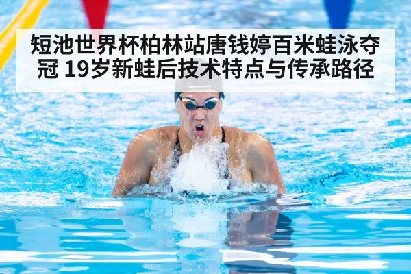 短池世界杯柏林站唐钱婷百米蛙泳夺冠 19岁新蛙后技术特点与传承路径