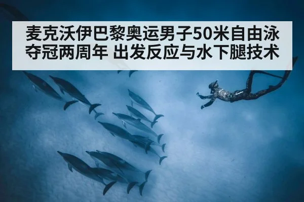 麦克沃伊巴黎奥运男子50米自由泳夺冠两周年 出发反应与水下腿技术