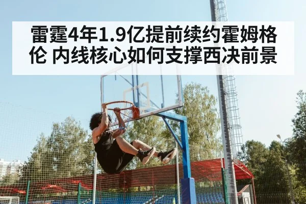 雷霆4年1.9亿提前续约霍姆格伦 内线核心如何支撑西决前景