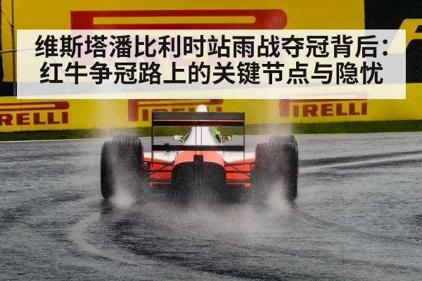 维斯塔潘比利时站雨战夺冠背后:红牛争冠路上的关键节点与隐忧