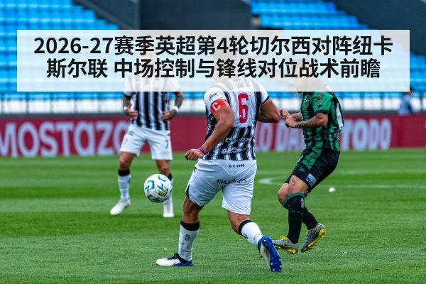 2026-27赛季英超第4轮切尔西对阵纽卡斯尔联 中场控制与锋线对位战术前瞻